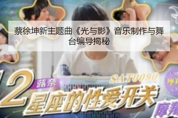 蔡徐坤新主题曲《光与影》音乐制作与舞台编导揭秘
